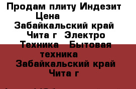 Продам плиту Индезит › Цена ­ 13 000 - Забайкальский край, Чита г. Электро-Техника » Бытовая техника   . Забайкальский край,Чита г.